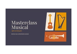 Masterclass
Musical
Apresentação
Aprimore seus conhecimentos musicais
 