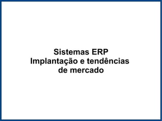 Sistemas ERP Implantação e tendências  de mercado 