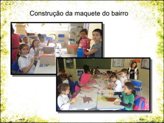 Construção da maquete do bairro
 