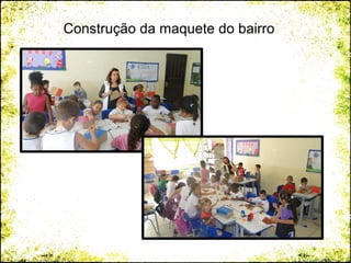 Construção da maquete do bairro
 