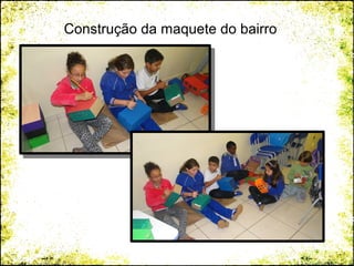 Construção da maquete do bairro
 
