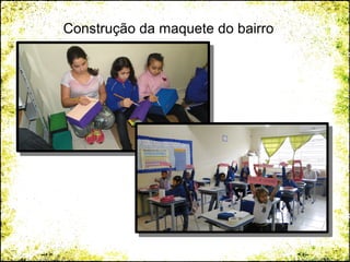 Construção da maquete do bairro
 