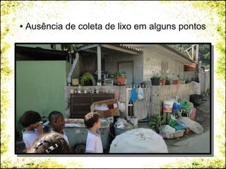 ● Ausência de coleta de lixo em alguns pontos
 