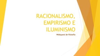 RACIONALISMO,
EMPIRISMO E
ILUMINISMO
Webquest de filosofia
 