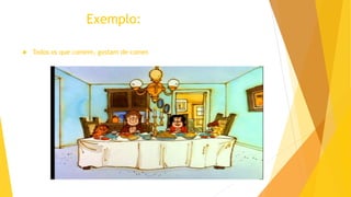 Exemplo:
 Todos os que comem, gostam de comer.
 