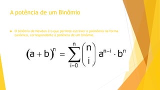 A potência de um Binômio
 O binômio de Newton é o que permite escrever o polinômio na forma
canônica, correspondente à potência de um binômio.
 
