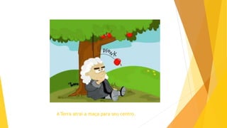 A Terra atrai a maça para seu centro.
 