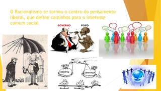 O Racionalismo se tornou o centro do pensamento
liberal, que define caminhos para o interesse
comum social
 
