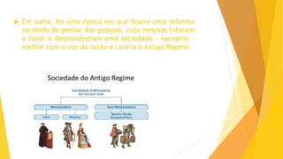  Em suma, foi uma época em que houve uma reforma
no modo de pensar das pessoas, cuja mesmas lutaram
a favor e desenvolveram uma sociedade - europeia -
melhor com o uso da razão e contra o Antigo Regime.
 