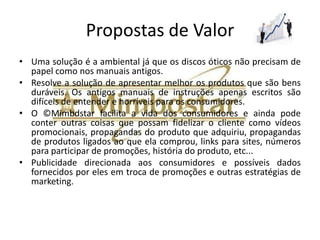 Atividades Chave
• As atividades chaves no meu ponto de vista são:

• 1) Registar a marca Mimbdstar e o logo;
• 2) Registrar o domínio na internet;
• 3) Abrir um site da internet com mostruários de
  ©Mimbdstar para despertar interesse nas
  empresas cliente (bens duráveis);
• 4) Abrir uma produtora multimídia capaz de
  produzir o conteúdo.
 