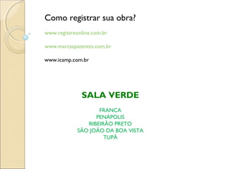 SALA VERDE
FRANCA
PENÁPOLIS
RIBEIRÃO PRETO
SÃO JOÃO DA BOA VISTA
TUPÃ
Como registrar sua obra?
www.registreonline.com.br
www.marcaspatentes.com.br
www.icamp.com.br
 