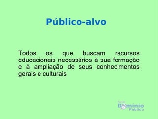 Todos os que buscam recursos educacionais necessários à sua formação e à ampliação de seus conhecimentos gerais e culturais Público-alvo 