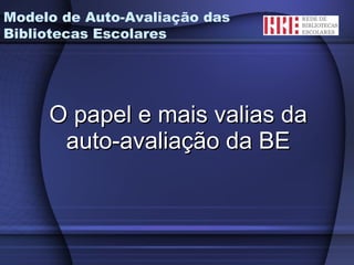 O papel e mais valias da auto-avaliação da BE Modelo de Auto-Avaliação das Bibliotecas Escolares 