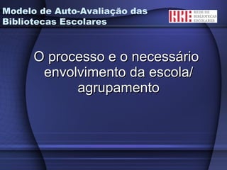 O processo e o necessário envolvimento da escola/ agrupamento Modelo de Auto-Avaliação das Bibliotecas Escolares 