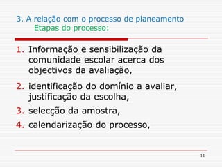 113. A relação com o processo de planeamentoEtapas do processo: Informação e sensibilização da comunidade escolar acerca dos objectivos da avaliação,identificação do domínio a avaliar, justificação da escolha,selecção da amostra,calendarização do processo,