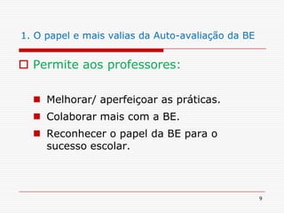 91. O papel e mais valias da Auto-avaliação da BEPermite aos professores:Melhorar/ aperfeiçoar as práticas.Colaborar mais com a BE.Reconhecer o papel da BE para o sucesso escolar. 