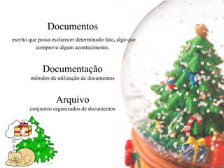 Documentos
escrito que possa esclarecer determinado fato, algo que
           comprove algum acontecimento.



             Documentação
        métodos de utilização de documentos



                   Arquivo
       conjuntos organizados de documentos
 