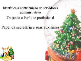 Identifica a contribuição de servidores
             administrativo
   Traçando o Perfil do profissional

Papel da secretária e suas auxiliares
 