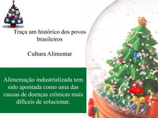 Traça um histórico dos povos
           brasileiros

         Cultura Alimentar



Alimentação industrializada tem
  sido apontada como uma das
causas de doenças crônicas mais
     difíceis de solucionar.
 