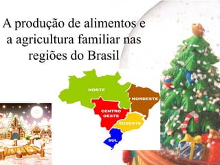 A produção de alimentos e
a agricultura familiar nas
    regiões do Brasil
 