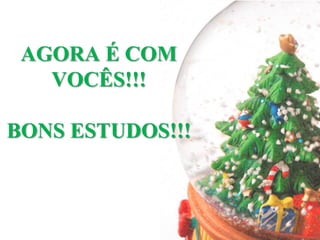 AGORA É COM
   VOCÊS!!!

BONS ESTUDOS!!!
 