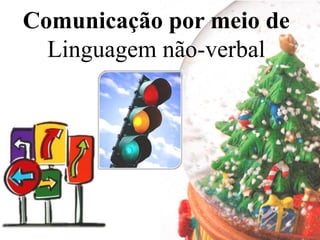 Comunicação por meio de
  Linguagem não-verbal
 