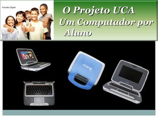 O Projeto UCA
Inclusão Digital




                   Um Computador por
                    Aluno
 