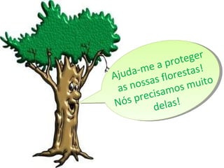 Ajuda-me a proteger as nossas florestas! Nós precisamos muito delas! 