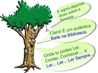 Claro! É um autêntico  Baile na Biblioteca. Onde tu podes Ler, Contar, Conhecer.... e  Ler... Ler... Ler Sempre... E agora algumas dicas sobre a Floresta... 