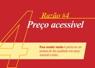 Para vender muito é preciso ter um
produto de alta qualidade com preço
acessível a todos.
Razão #4
Preço acessível
 