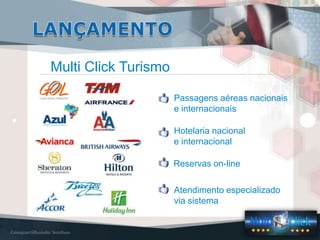 Multi Click Turismo
Passagens aéreas nacionais
e internacionais
Hotelaria nacional
e internacional
Reservas on-line
Atendimento especializado
via sistema
 