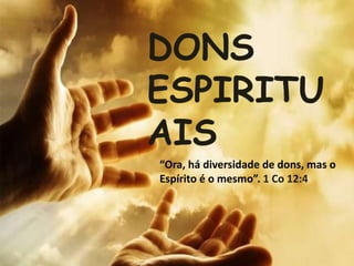 DONS
ESPIRITU
AIS
“Ora, há diversidade de dons, mas o
Espírito é o mesmo”. 1 Co 12:4
 