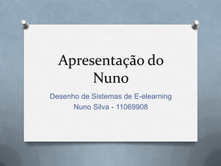 Apresentação do
Nuno
Desenho de Sistemas de E-elearning
Nuno Silva - 11069908
 