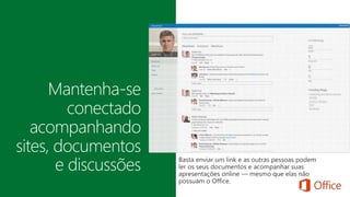 Mantenha-se 
conectado 
acompanhando 
sites, documentos 
e discussões 
 