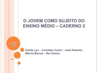 O JOVEM COMO SUJEITO DO
ENSINO MÉDIO – CADERNO 2
Cleide Lyn - Ivonildes Costa – José Roberto -
Márcia Barros – Rui Carlos.
 