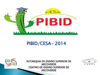 AUTARQUIA DE ENSINO SUPERIOR DE
ARCOVERDE
CENTRO DE ENSINO SUPERIOR DE
ARCOVERDE
PIBID/CESA- 2014
 