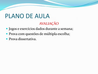 PLANO DE AULA
AVALIAÇÃO
 Jogos e exercícios dados durante a semana;
 Prova com questões de múltipla escolha;
 Prova dissertativa.
 