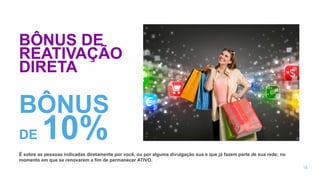 BÔNUS DE
REATIVAÇÃO
DIRETA
É sobre as pessoas indicadas diretamente por você, ou por alguma divulgação sua e que já fazem parte de sua rede; no
momento em que se renovarem a fim de permanecer ATIVO.
15
BÔNUS
DE 10%
 