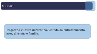 MISSÃO
Resgatar a cultura nordestina, unindo ao entretenimento,
lazer, diversão e família.
 