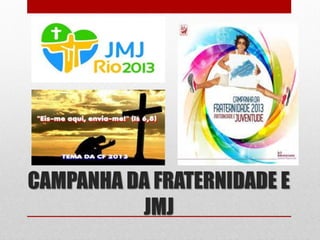 CAMPANHA DA FRATERNIDADE E
          JMJ
 