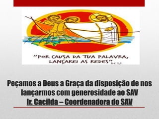 Peçamos a Deus a Graça da disposição de nos
    lançarmos com generosidade ao SAV
      Ir. Cacilda – Coordenadora do SAV
 
