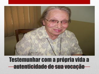 Testemunhar com a própria vida a
  autenticidade de sua vocação
 