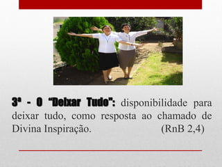 3ª - O “Deixar Tudo": disponibilidade para
deixar tudo, como resposta ao chamado de
Divina Inspiração.             (RnB 2,4)
 
