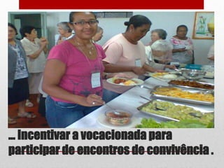 ... Incentivar a vocacionada para
participar de encontros de convivência .
 