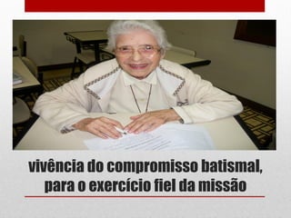 vivência do compromisso batismal,
   para o exercício fiel da missão
 