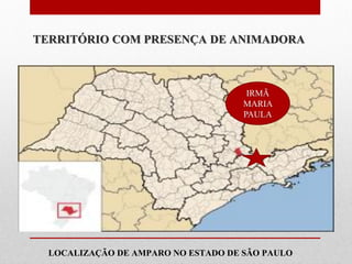 TERRITÓRIO COM PRESENÇA DE ANIMADORA



                                      IRMÃ
                                     MARIA
                                     PAULA




Animadora Vocacional
mais próxima de Você:

  LOCALIZAÇÃO DE AMPARO NO ESTADO DE SÃO PAULO
 