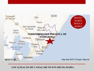 IRMÃS:
                                              MARIA
                                              ROSA E
                                              MARLI


           TERRITÓRIO COM PRESENÇA DE
                   ANIMADORA


Animadora Vocacional
mais próxima de Você:

 LOCALIZAÇÃO DE CAMAÇARI NO ESTADO DA BAHIA
 