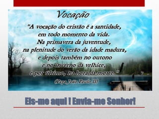Eis-me aqui ! Envia-me Senhor!
 
