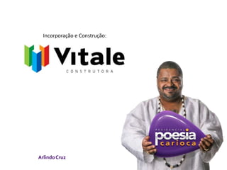 Incorporação e Construção: 
Arlindo Cruz 
