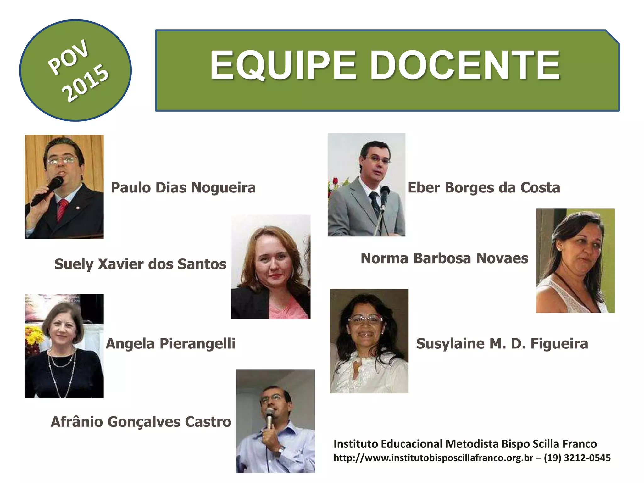 EQUIPE DOCENTE
Paulo Dias Nogueira Eber Borges da Costa
Suely Xavier dos Santos Norma Barbosa Novaes
Angela Pierangelli Susylaine M. D. Figueira
Afrânio Gonçalves Castro
Instituto Educacional Metodista Bispo Scilla Franco
http://www.institutobisposcillafranco.org.br – (19) 3212-0545
 